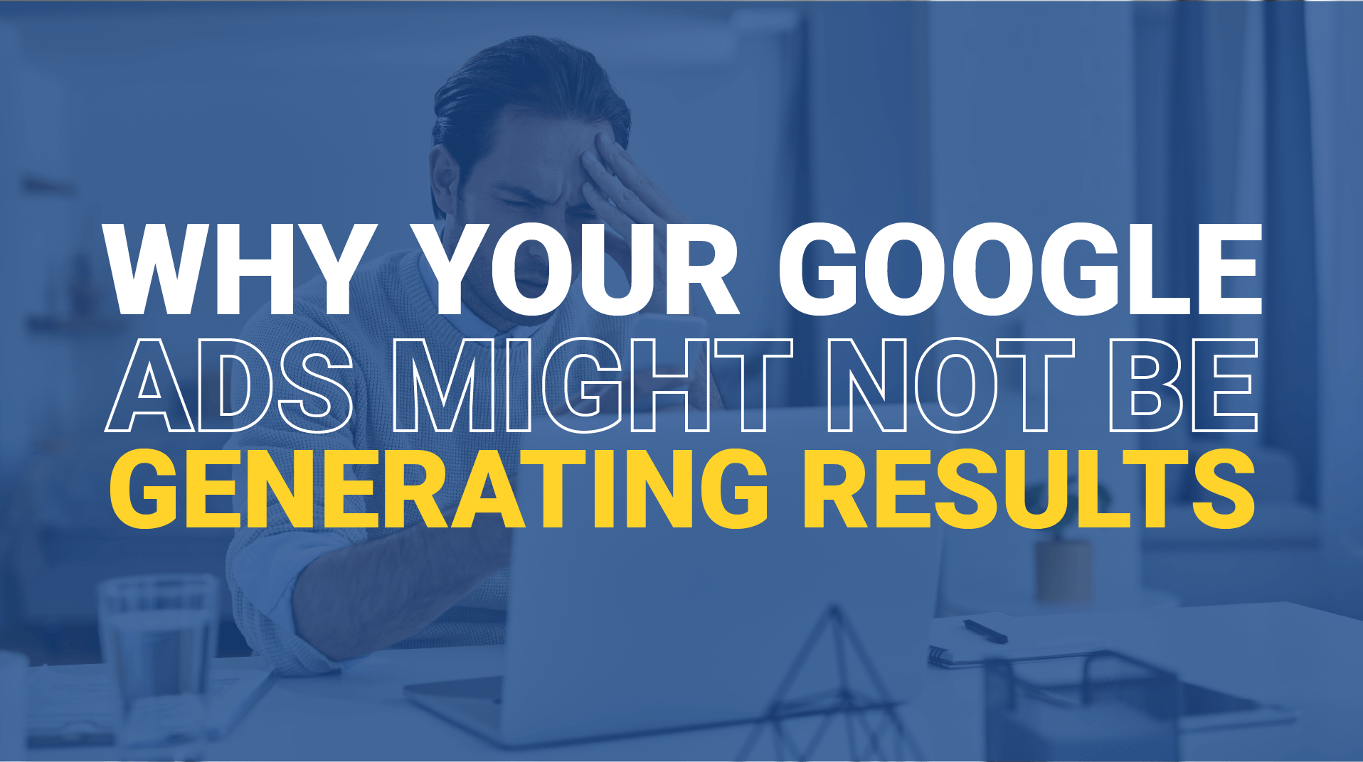 Why Your Google Ads Might not be Generating Results