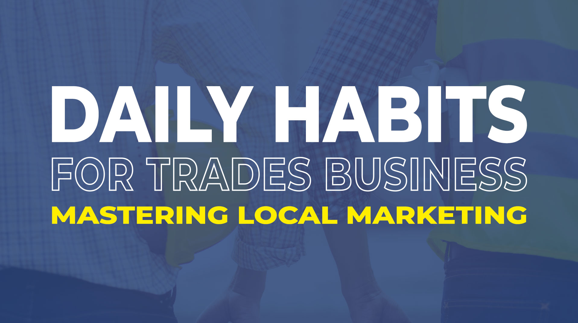 Mastering Local Marketing: 4 Powerful Daily Habits for Trades Businesses