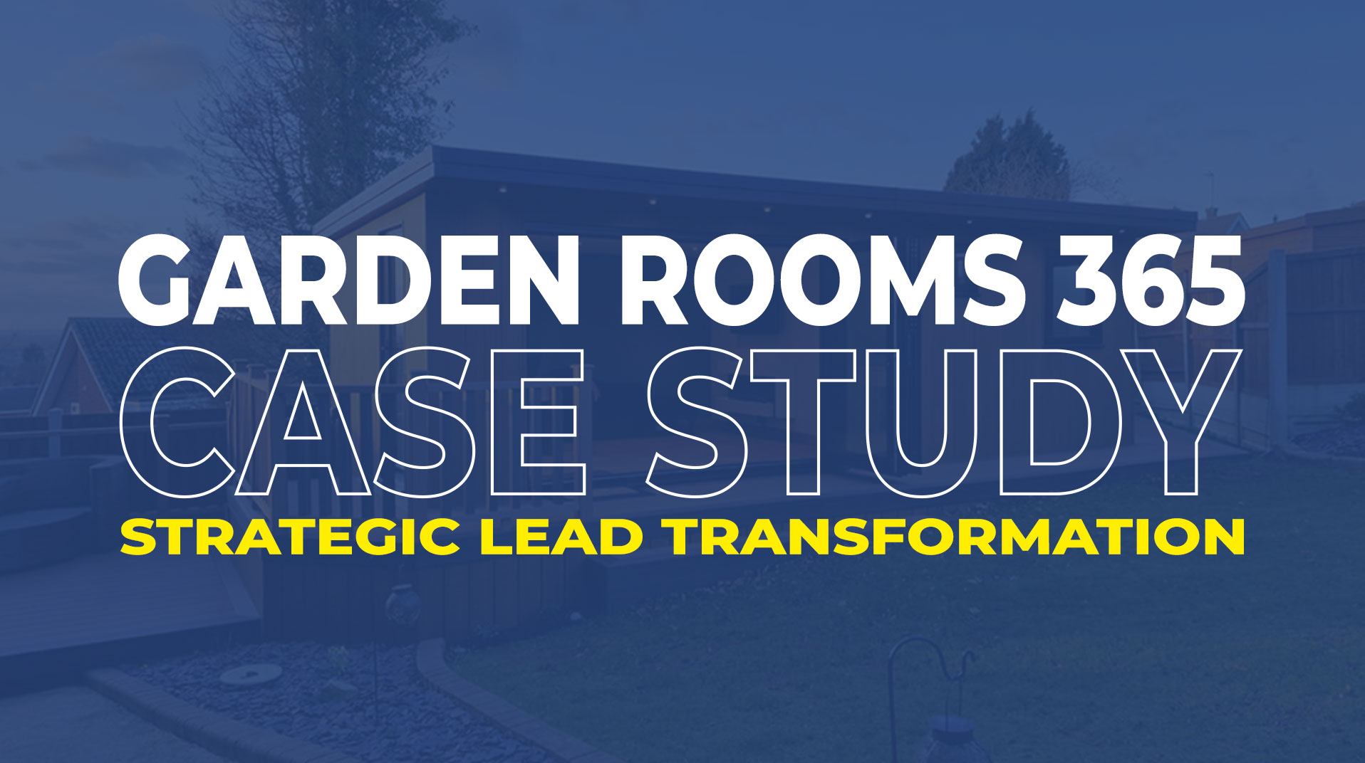 Transforming Leads for Garden Rooms 365: A Strategic Growth Case Study