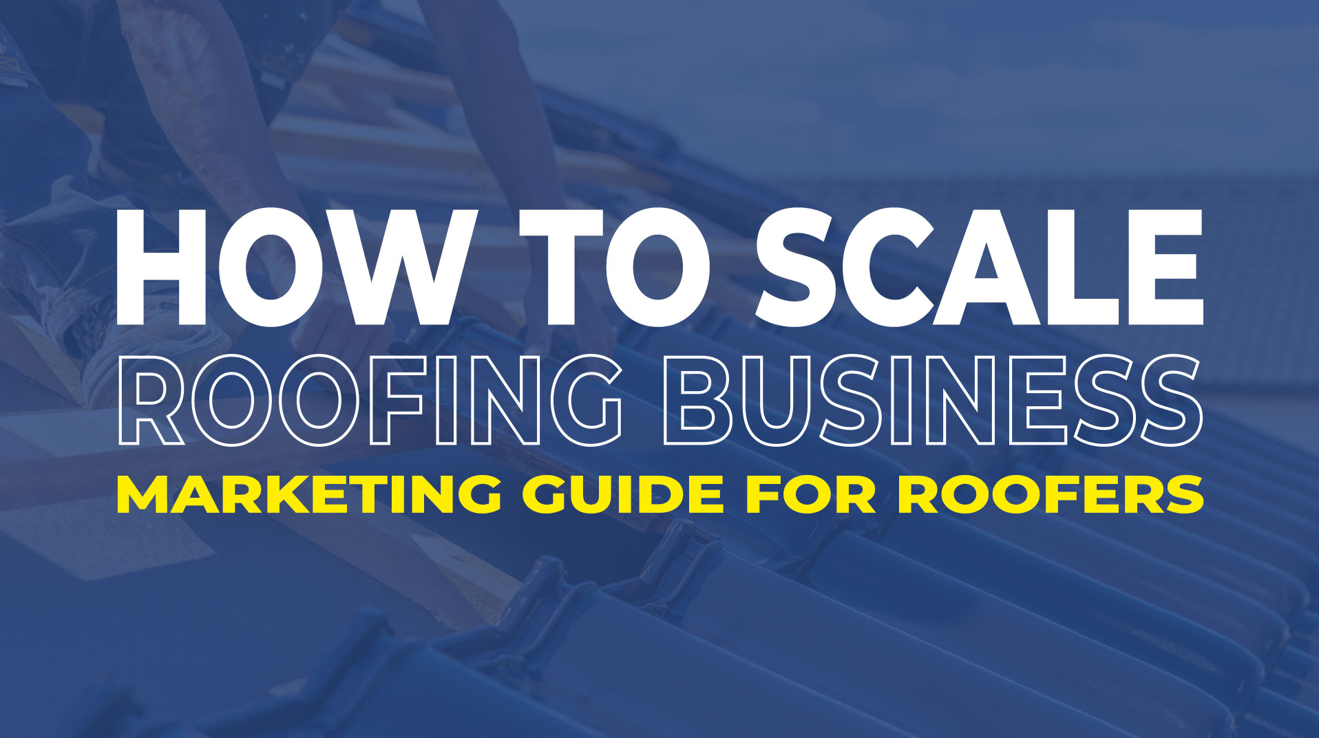 Scaling up Your Roofing Business – A Comprehensive Marketing Guide for Roofers