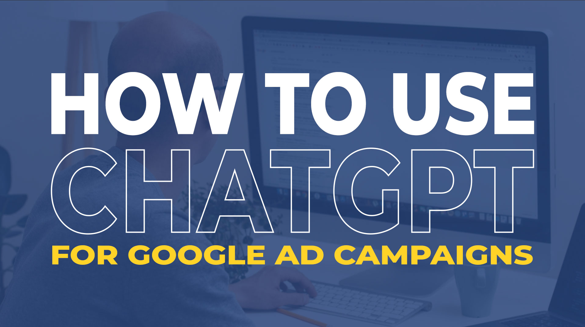 Leveraging ChatGPT to Build Your Comprehensive Google Ad Campaign