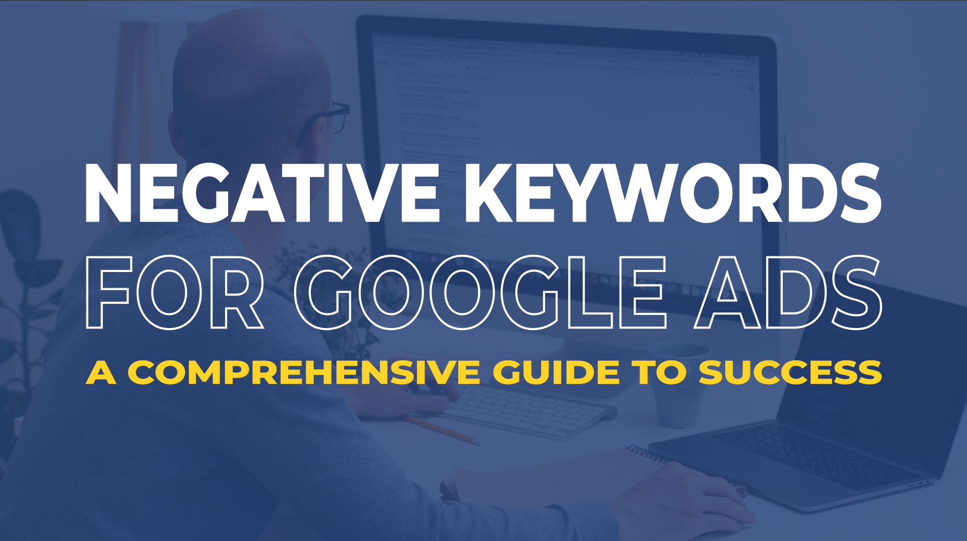 Mastering Negative Keywords: A Comprehensive Guide for Google Ads Success