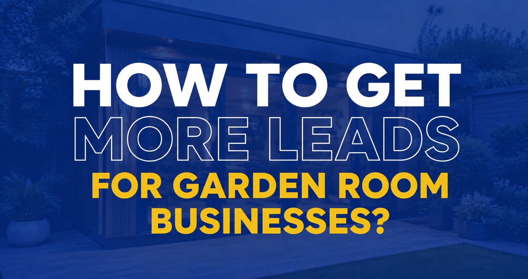 How to Get More Garden Room Leads