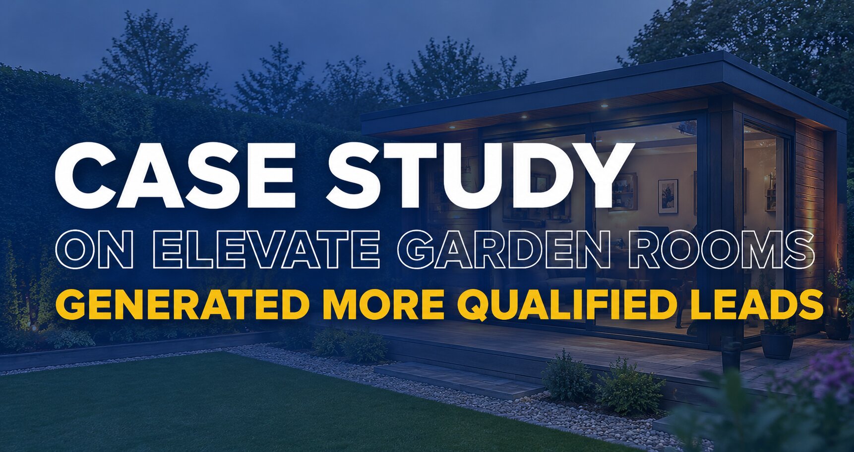 How We Helped Elevate Garden Rooms Generate More Qualified Leads